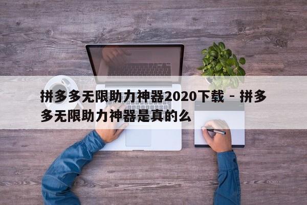 拼多多无限助力神器2020下载 - 拼多多无限助力神器是真的么-第1张图片-拼多多助力