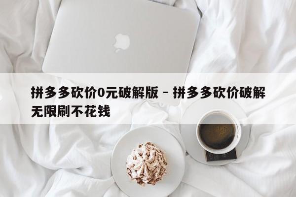 拼多多砍价0元破解版 - 拼多多砍价破解无限刷不花钱-第1张图片-拼多多助力