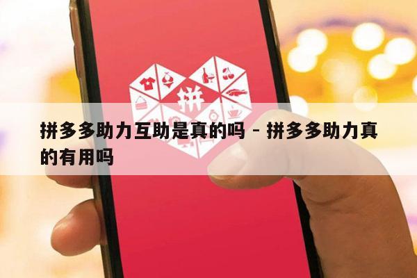 拼多多助力互助是真的吗 - 拼多多助力真的有用吗-第1张图片-拼多多助力