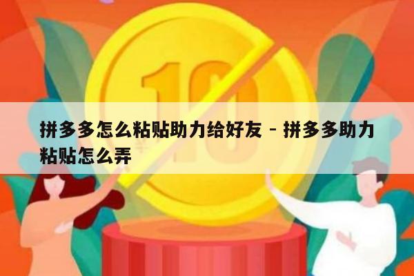 拼多多怎么粘贴助力给好友 - 拼多多助力粘贴怎么弄-第1张图片-拼多多助力