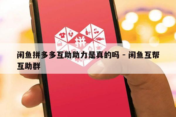 闲鱼拼多多互助助力是真的吗 - 闲鱼互帮互助群-第1张图片-拼多多助力