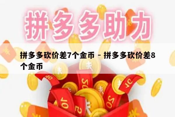 拼多多砍价差7个金币 - 拼多多砍价差8个金币-第1张图片-拼多多助力