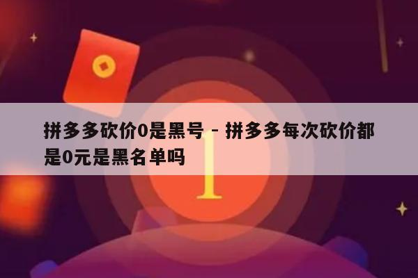 拼多多砍价0是黑号 - 拼多多每次砍价都是0元是黑名单吗-第1张图片-拼多多助力