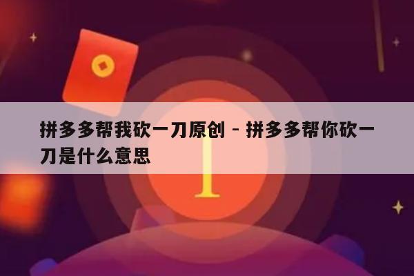拼多多帮我砍一刀原创 - 拼多多帮你砍一刀是什么意思-第1张图片-拼多多助力