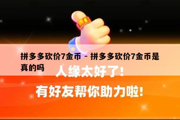 拼多多砍价7金币 - 拼多多砍价7金币是真的吗-第1张图片-拼多多助力