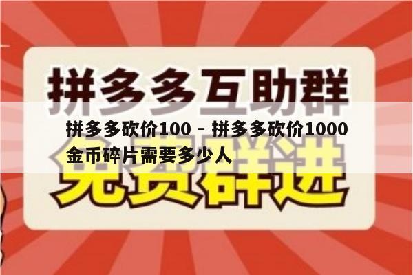 拼多多砍价100 - 拼多多砍价1000金币碎片需要多少人-第1张图片-拼多多助力