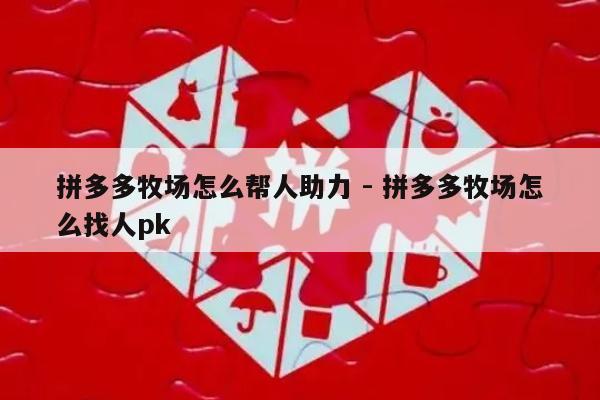 拼多多牧场怎么帮人助力 - 拼多多牧场怎么找人pk-第1张图片-拼多多助力