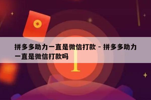 拼多多助力一直是微信打款 - 拼多多助力一直是微信打款吗-第1张图片-拼多多助力