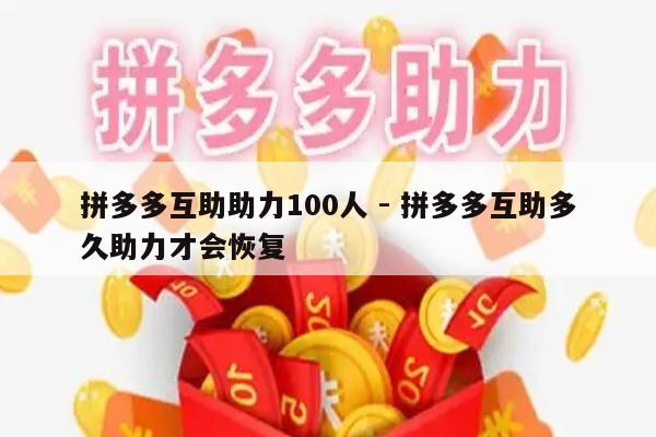 拼多多互助助力100人 - 拼多多互助多久助力才会恢复-第1张图片-拼多多助力
