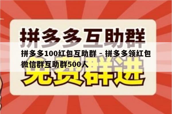 拼多多100红包互助群 - 拼多多领红包微信群互助群500人-第1张图片-拼多多助力