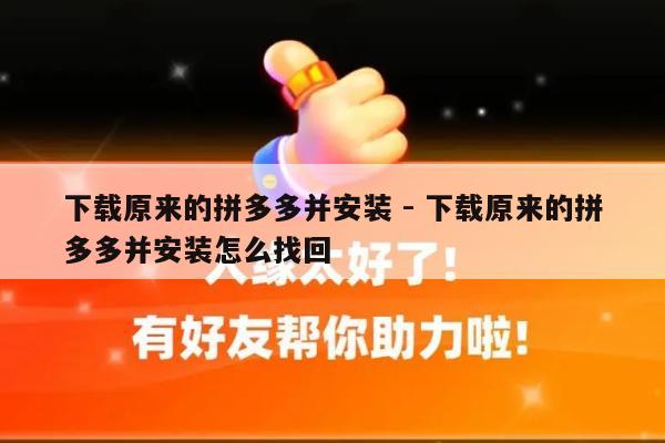 下载原来的拼多多并安装 - 下载原来的拼多多并安装怎么找回-第1张图片-拼多多助力