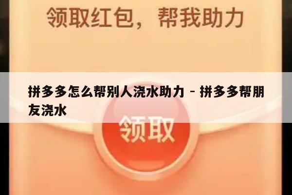 拼多多怎么帮别人浇水助力 - 拼多多帮朋友浇水-第1张图片-拼多多助力