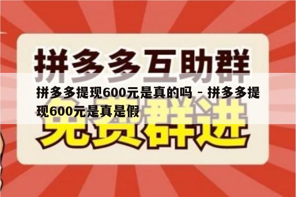 拼多多提现600元是真的吗 - 拼多多提现600元是真是假-第1张图片-拼多多助力