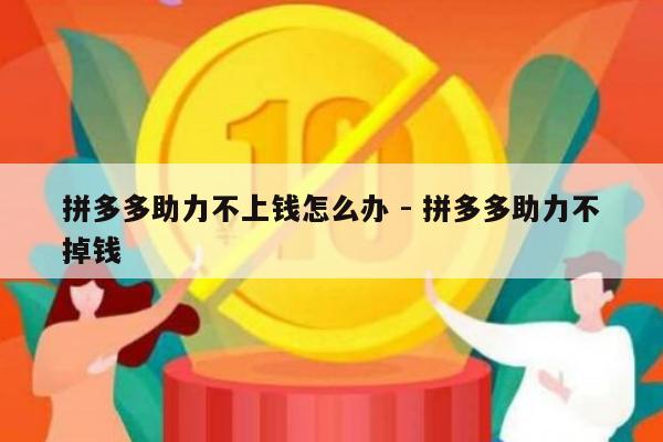 拼多多助力不上钱怎么办 - 拼多多助力不掉钱-第1张图片-拼多多助力