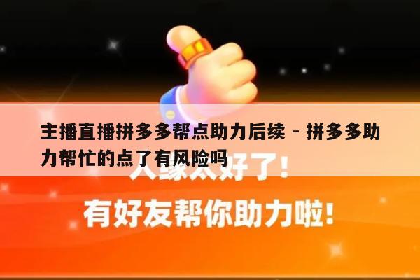 主播直播拼多多帮点助力后续 - 拼多多助力帮忙的点了有风险吗-第1张图片-拼多多助力