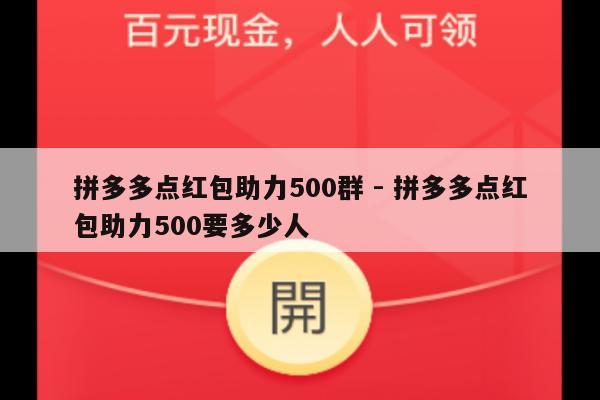 拼多多点红包助力500群 - 拼多多点红包助力500要多少人-第1张图片-拼多多助力