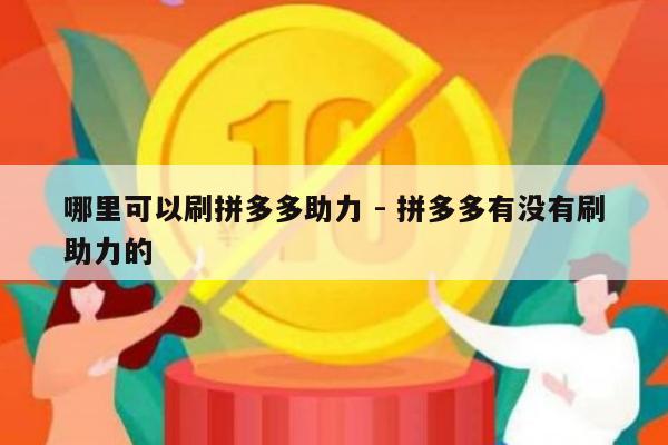 哪里可以刷拼多多助力 - 拼多多有没有刷助力的-第1张图片-拼多多助力