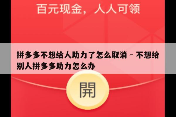 拼多多不想给人助力了怎么取消 - 不想给别人拼多多助力怎么办-第1张图片-拼多多助力