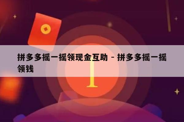 拼多多摇一摇领现金互助 - 拼多多摇一摇领钱-第1张图片-拼多多助力