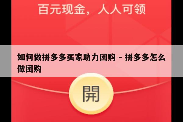 如何做拼多多买家助力团购 - 拼多多怎么做团购-第1张图片-拼多多助力