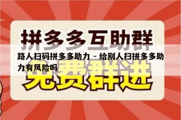 路人扫码拼多多助力 - 给别人扫拼多多助力有风险吗-第1张图片-拼多多助力