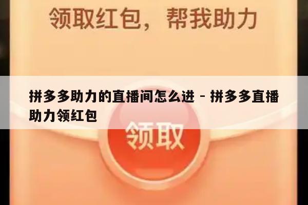 拼多多助力的直播间怎么进 - 拼多多直播助力领红包-第1张图片-拼多多助力
