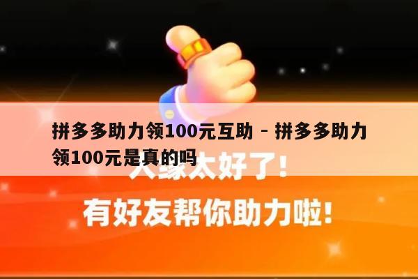拼多多助力领100元互助 - 拼多多助力领100元是真的吗-第1张图片-拼多多助力