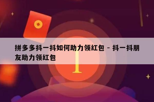 拼多多抖一抖如何助力领红包 - 抖一抖朋友助力领红包-第1张图片-拼多多助力