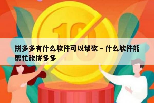 拼多多有什么软件可以帮砍 - 什么软件能帮忙砍拼多多-第1张图片-拼多多助力