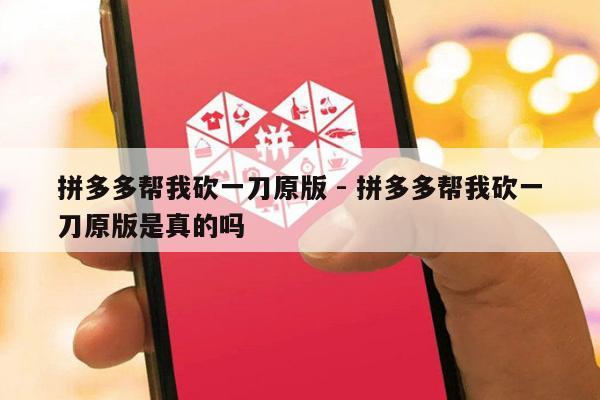 拼多多帮我砍一刀原版 - 拼多多帮我砍一刀原版是真的吗-第1张图片-拼多多助力
