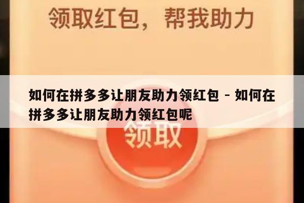 如何在拼多多让朋友助力领红包 - 如何在拼多多让朋友助力领红包呢-第1张图片-拼多多助力