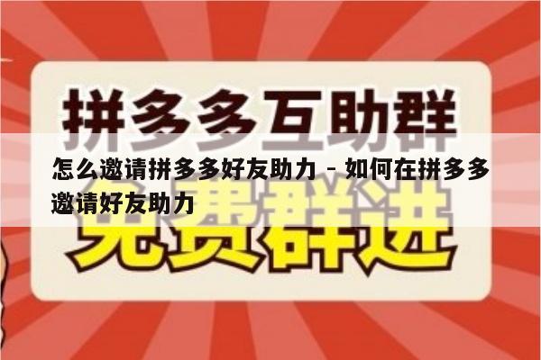 怎么邀请拼多多好友助力 - 如何在拼多多邀请好友助力-第1张图片-拼多多助力