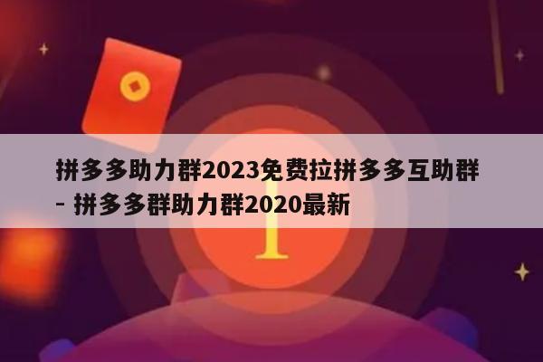 拼多多助力群2023免费拉拼多多互助群 - 拼多多群助力群2020最新-第1张图片-拼多多助力