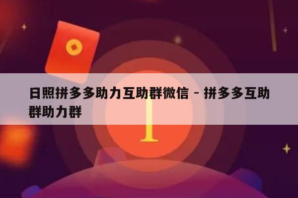 日照拼多多助力互助群微信 - 拼多多互助群助力群-第1张图片-拼多多助力