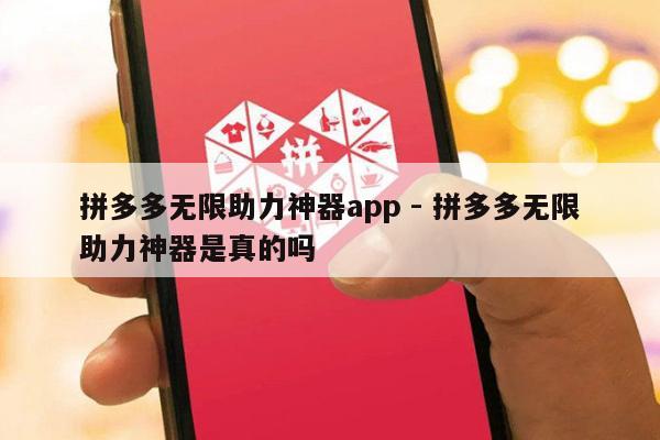 拼多多无限助力神器app - 拼多多无限助力神器是真的吗-第1张图片-拼多多助力