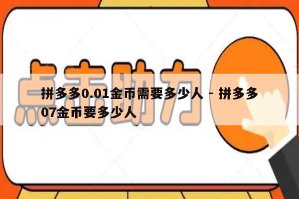 拼多多0.01金币需要多少人 - 拼多多07金币要多少人-第1张图片-拼多多助力