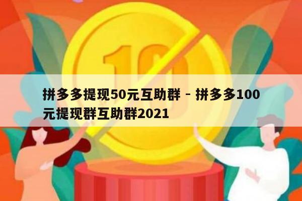 拼多多提现50元互助群 - 拼多多100元提现群互助群2021-第1张图片-拼多多助力