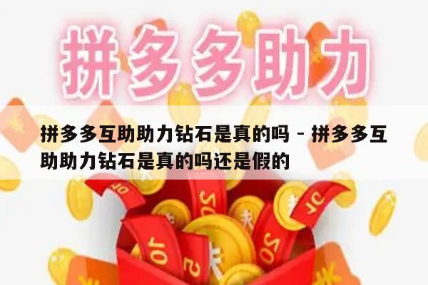 拼多多互助助力钻石是真的吗 - 拼多多互助助力钻石是真的吗还是假的-第1张图片-拼多多助力