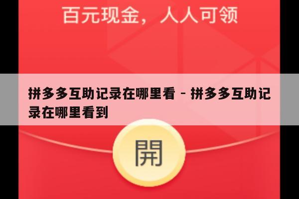 拼多多互助记录在哪里看 - 拼多多互助记录在哪里看到-第1张图片-拼多多助力