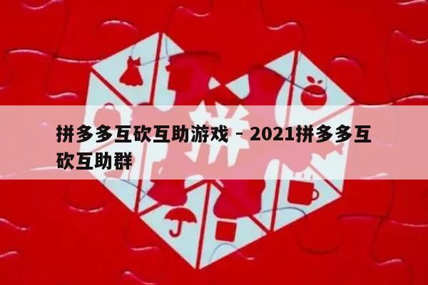 拼多多互砍互助游戏 - 2021拼多多互砍互助群-第1张图片-拼多多助力