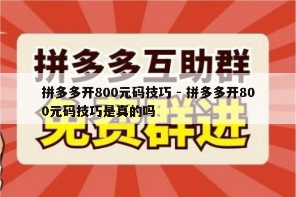 拼多多开800元码技巧 - 拼多多开800元码技巧是真的吗-第1张图片-拼多多助力