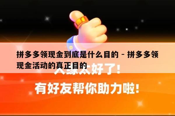 拼多多领现金到底是什么目的 - 拼多多领现金活动的真正目的-第1张图片-拼多多助力