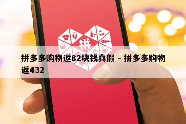 拼多多购物返82块钱真假 - 拼多多购物返432-第1张图片-拼多多助力