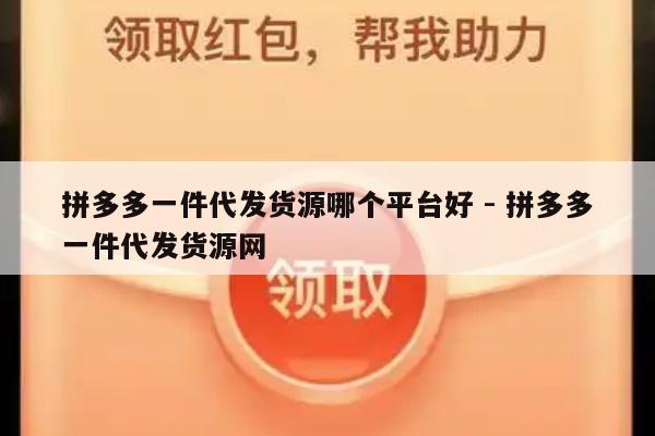 拼多多一件代发货源哪个平台好 - 拼多多一件代发货源网-第1张图片-拼多多助力