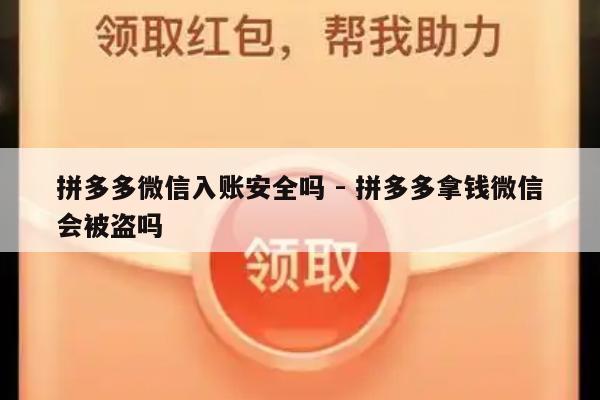 拼多多微信入账安全吗 - 拼多多拿钱微信会被盗吗-第1张图片-拼多多助力