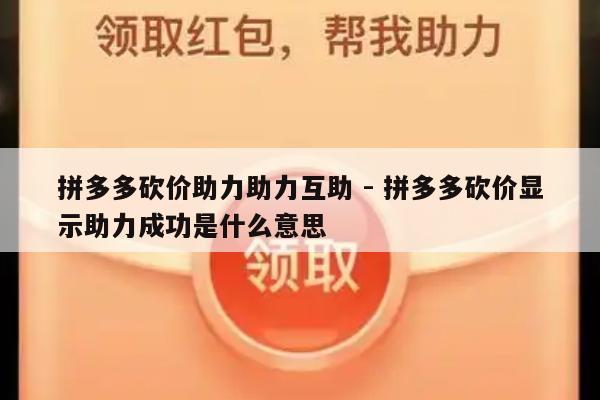 拼多多砍价助力助力互助 - 拼多多砍价显示助力成功是什么意思-第1张图片-拼多多助力