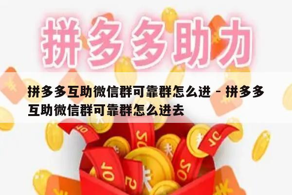 拼多多互助微信群可靠群怎么进 - 拼多多互助微信群可靠群怎么进去-第1张图片-拼多多助力