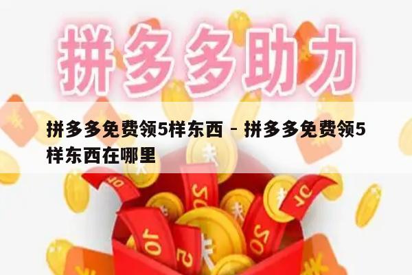 拼多多免费领5样东西 - 拼多多免费领5样东西在哪里-第1张图片-拼多多助力