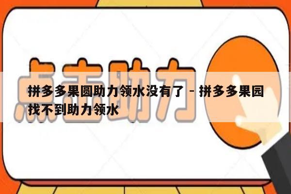 拼多多果圆助力领水没有了 - 拼多多果园找不到助力领水-第1张图片-拼多多助力