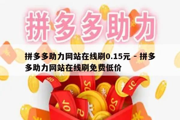 拼多多助力网站在线刷0.15元 - 拼多多助力网站在线刷免费低价-第1张图片-拼多多助力